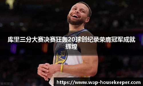 库里三分大赛决赛狂轰20球创纪录荣膺冠军成就辉煌