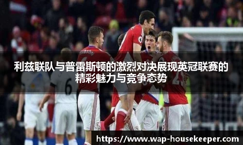 利兹联队与普雷斯顿的激烈对决展现英冠联赛的精彩魅力与竞争态势
