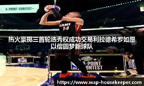 热火豪掷三首轮选秀权成功交易利拉德希罗如愿以偿圆梦新球队