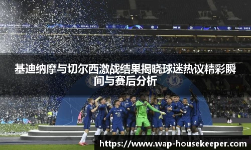 基迪纳摩与切尔西激战结果揭晓球迷热议精彩瞬间与赛后分析