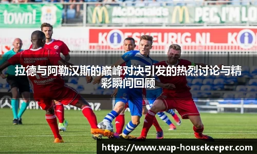 拉德与阿勒汉斯的巅峰对决引发的热烈讨论与精彩瞬间回顾