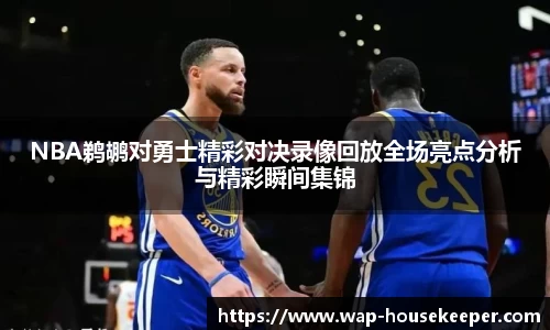 NBA鹈鹕对勇士精彩对决录像回放全场亮点分析与精彩瞬间集锦