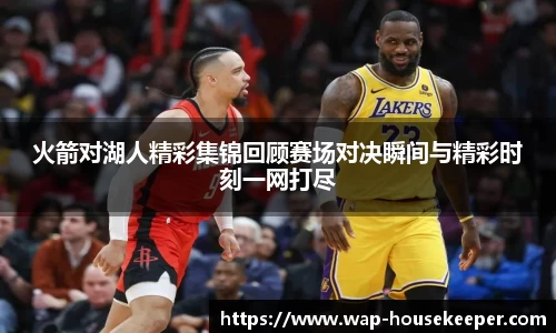火箭对湖人精彩集锦回顾赛场对决瞬间与精彩时刻一网打尽