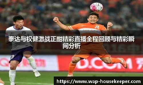 泰达与权健激战正酣精彩直播全程回顾与精彩瞬间分析