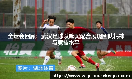 全运会回顾：武汉足球队默契配合展现团队精神与竞技水平