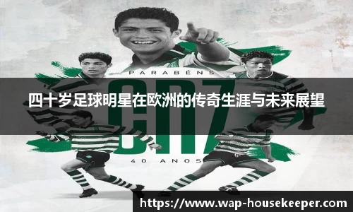 四十岁足球明星在欧洲的传奇生涯与未来展望