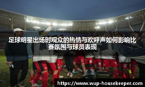 足球明星出场时观众的热情与欢呼声如何影响比赛氛围与球员表现