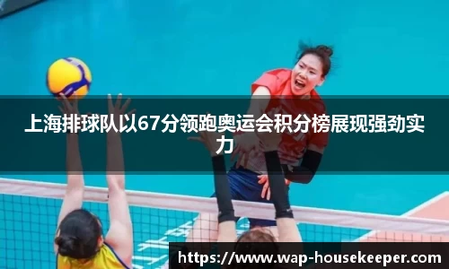 上海排球队以67分领跑奥运会积分榜展现强劲实力