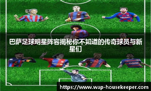 巴萨足球明星阵容揭秘你不知道的传奇球员与新星们