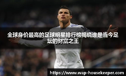 全球身价最高的足球明星排行榜揭晓谁是当今足坛的财富之王