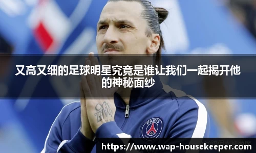 又高又细的足球明星究竟是谁让我们一起揭开他的神秘面纱